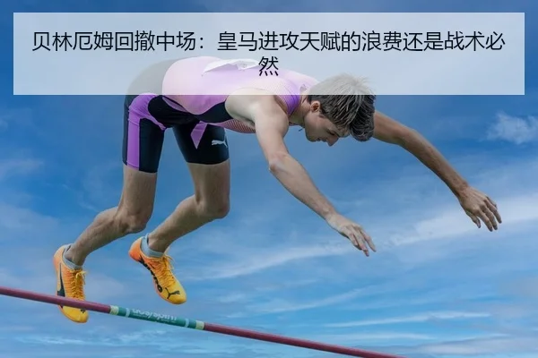 贝林厄姆回撤中场：皇马进攻天赋的浪费还是战术必然